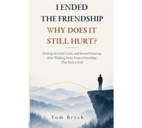 I Ended the Friendship-Why Does It Still Hurt?: Healing the Grief, Guilt, and Second-Guessing After Walking Away From a Friendship That Had to End