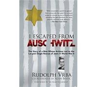 I Escaped from Auschwitz The Shocking True Story of the World War II Hero Who Escaped the Nazis and Helped Save Over 200000 Jews by Rudolf Vrba & Edited Rudolf Vrba Edited by Robin Vrba Edited by Niko