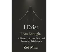 I Exist. I Am Enough.: A Memoir of Love, War, and Becoming Wild Again