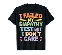 I Failed My Empathy Test But I Don't Care Attitude - T-Shirt