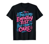 I Failed My Empathy Test But I Don't Care Attitude - T-Shirt