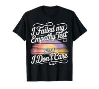 I Failed My Empathy Test But I Don't Care Attitude - T-Shirt
