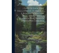 I Fatti Di Enea, Estr. Dalla Eneide Di Virgilio E Ridotti In Volgare [Really Adapted] Da Guido Da Pisa. Testo Di Lingua Per Cura Di B. Gamba