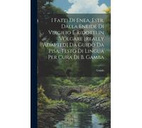 I Fatti Di Enea, Estr. Dalla Eneide Di Virgilio E Ridotti In Volgare [Really Adapted] Da Guido Da Pisa. Testo Di Lingua Per Cura Di B. Gamba