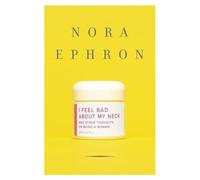 I Feel Bad About My Neck: And Other Thoughts on Being a Woman