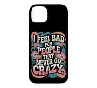 I Feel Bad for People That Never Go Crazy Spontanément Folle Coque pour iPhone 14 Plus