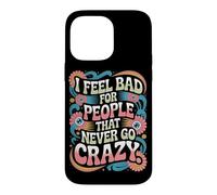 I Feel Bad for People That Never Go Crazy Spontanément Folle Coque pour iPhone 14 Pro Max
