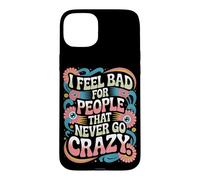 I Feel Bad for People That Never Go Crazy Spontanément Folle Coque pour iPhone 15 Plus