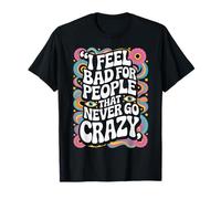 I Feel Bad for People That Never Go Crazy Spontanément Folle T-Shirt
