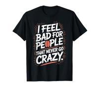 I Feel Bad for People That Never Go Crazy Spontanément Folle T-Shirt