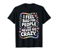 I Feel Bad for People That Never Go Crazy Spontanément Folle T-Shirt