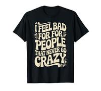 I Feel Bad for People That Never Go Crazy Spontanément Folle T-Shirt