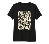 I Feel Bad for People That Never Go Crazy Spontanément Folle T-Shirt Haut de Gamme