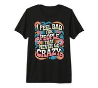 I Feel Bad for People That Never Go Crazy Spontanément Folle T-Shirt Haut de Gamme