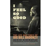 I Feel So Good: The Life And Times Of Big Bill Broonzy
