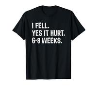 I Fell Yes It Hurt 6-8 Weeks Funny Broken Bones Arm Hand Leg T-Shirt