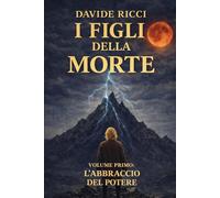 I Figli della Morte: Volume Primo: L'Abbraccio del Potere