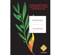 I figli dell'odio. La radicalizzazione di Israele, la distruzione della Palestina, l'umiliazione dell'Iran