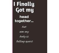 I finally got my head together… but now my body is falling apart: Funny journal Notebook gifts for kids and friends