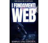 I Fondamenti del Web - Semplici. Utili. Concreti.: Come funziona Internet spiegato semplice per imprenditori, studenti e professionisti