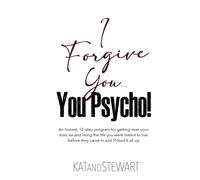 I Forgive You, You Psycho!: An Honest, 12-Step Program For Getting Over Your Toxic Ex And Living The Life You Were Meant To Live Before They Came In And F*Cked It All Up