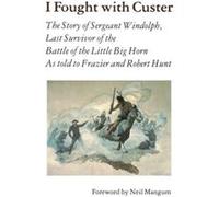 I Fought With Custer: The Story of Sergeant Windolph, Last Survivor of the Battle of the Little Big Horn