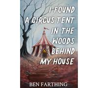 I Found a Circus Tent in the Woods Behind My House: a Novella