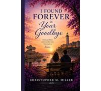 I Found Forever in Your Goodbye: A Novel of Love That Endures Every Goodbye