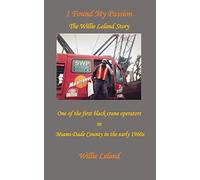 I Found My Passion: The Willie Leland Story: One Of The First Black Crane Operators In Miami-Dade County In The Early 1960s