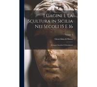 I Gagini E La Scultura In Sicilia Nei Secoli 15 E 16; Memorie Storiche E Documenti; Volume 2