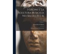 I Gagini E La Scultura In Sicilia Nei Secoli 15 E 16; Memorie Storiche E Documenti; Volume 2