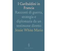 I Garibaldini in Francia: Racconti di guerra, strategia e diplomazia da un testimone diretto