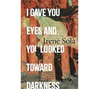 I Gave You Eyes and You Looked Toward Darkness