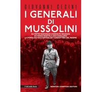 I generali di Mussolini. Da Pietro Badoglio a Rodolfo Graziani, da Mario Roatta a Ugo Cavallero: la storia mai raccontata dei condottieri del regime