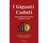 I giganti caduti - Cinque fallimenti che hanno cambiato il mondo: Parmalat, Enron, Lehman Brothers, Thomas Cook, Wirecard: l’ascesa e la rovina dei colossi globali