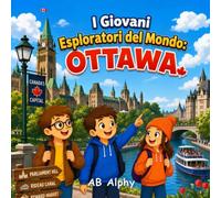 I Giovani Esploratori del Mondo: Ottawa: Una divertente avventura alla scoperta della capitale, della natura e della cultura del Canada con Nora, Max e Leo