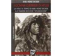 I giovani guerrieri di Hitler. La vita e il tempo di Karl-Heinz Decker. 12.SS Panzer-Division «Hitlerjugend»