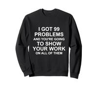 I Got 99 Problems and You're Going to Show Your Work Sweatshirt