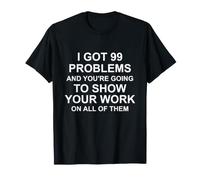 I Got 99 Problems and You're Going to Show Your Work T-Shirt