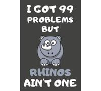 I Got 99 Problems But Rhinos Ain't One: Rhino Gifts Blank Lined Notebooks, Journals, Planners And Diaries To Write In For Rhino Lovers