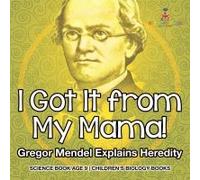 I Got It From My Mama! Gregor Mendel Explains Heredity - Science Book Age 9 Children's Biology Books