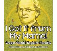 I Got It From My Mama! Gregor Mendel Explains Heredity - Science Book Age 9 Children's Biology Books