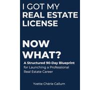 I GOT MY REAL ESTATE LICENSE NOW WHAT?: A Structured 90-Day Blueprint for Launching a Professional Real Estate Career