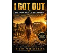 I GOT OUT: Breaking Out of the Matrix and Finding Heaven on Earth