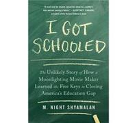 I Got Schooled The Unlikely Story of How a Moonlighting Movie Maker Learned the Five Keys to Closing Americas Education Gap by M Night Shyamalan M Night Shyamalan (Auteur)