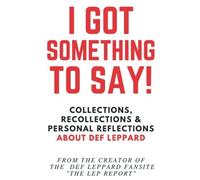 I Got Something To Say!: Collections, Recollections & Personal Reflections About Def Leppard