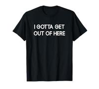 I Gotta Get Out Of Here, Drôle, Blagues, Sarcastique T-Shirt