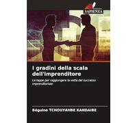 I gradini della scala dell'imprenditore: Le tappe per raggiungere la vetta del successo imprenditoriale