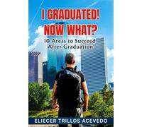 I Graduated! Now What?: 10 AREAS TO SUCCEED AFTER GRADUATION