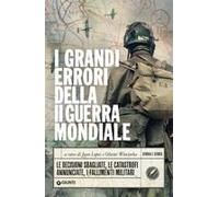 I Grandi Errori Della Ii Guerra Mondiale. Le Decisioni Sbagliate, Le Catastrofi Annunciate, I Fallimenti Militari